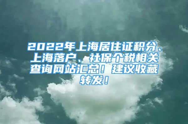 2022年上海居住證積分、上海落戶、社保個稅相關查詢網(wǎng)站匯總！建議收藏轉(zhuǎn)發(fā)！