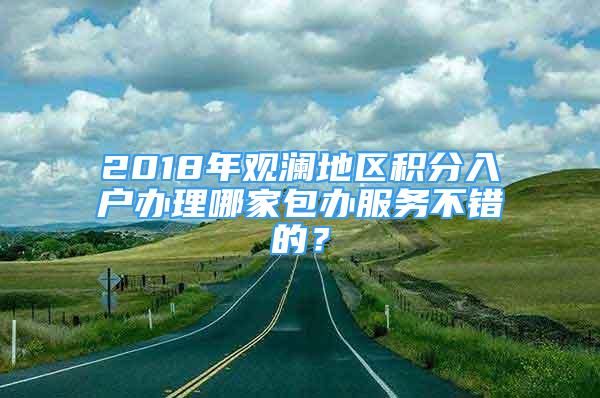 2018年觀瀾地區(qū)積分入戶辦理哪家包辦服務(wù)不錯(cuò)的？