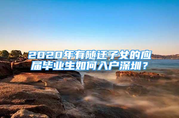 2020年有隨遷子女的應(yīng)屆畢業(yè)生如何入戶深圳？