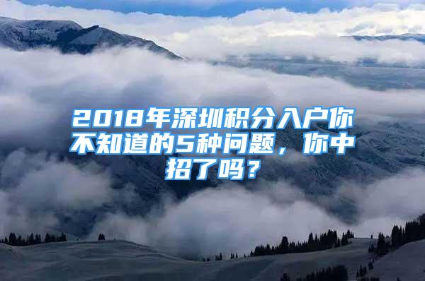 2018年深圳積分入戶你不知道的5種問題，你中招了嗎？