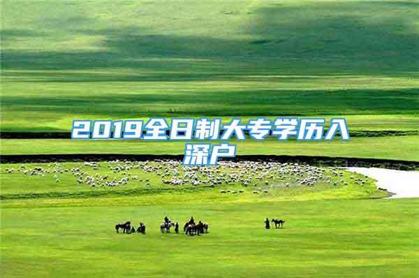 2019全日制大專學(xué)歷入深戶