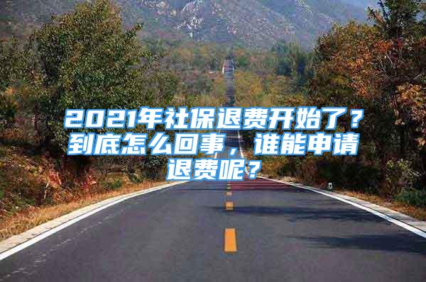 2021年社保退費(fèi)開始了？到底怎么回事，誰能申請退費(fèi)呢？