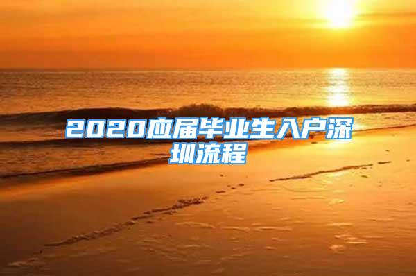 2020應(yīng)屆畢業(yè)生入戶深圳流程