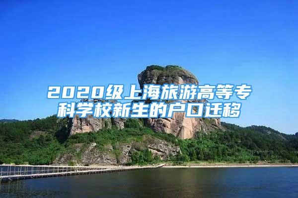 2020級(jí)上海旅游高等?？茖W(xué)校新生的戶口遷移