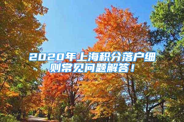 2020年上海積分落戶細則常見問題解答！