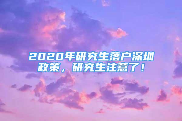 2020年研究生落戶深圳政策，研究生注意了！