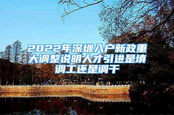 2022年深圳入戶新政重大調(diào)整說(shuō)明人才引進(jìn)是填調(diào)工還是調(diào)干