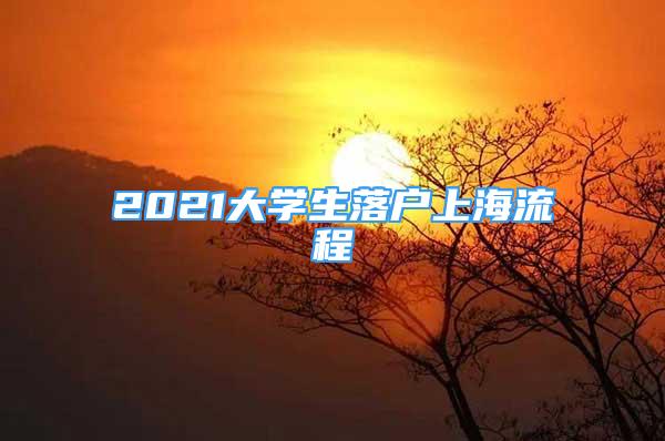 2021大學(xué)生落戶上海流程