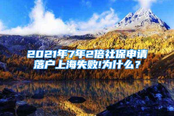 2021年7年2倍社保申請落戶上海失敗!為什么？