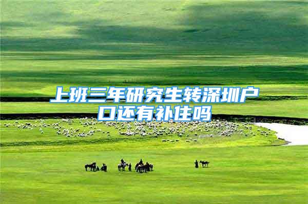 上班三年研究生轉(zhuǎn)深圳戶口還有補(bǔ)住嗎