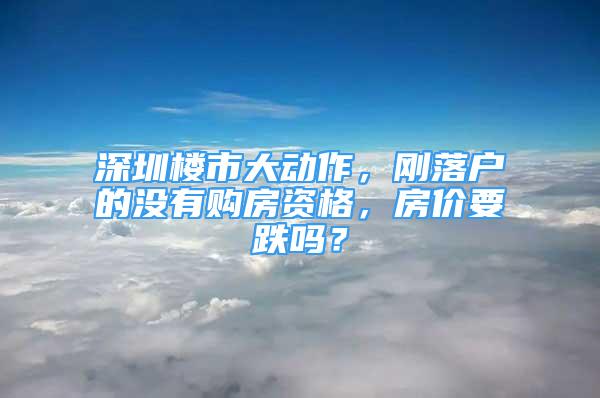 深圳樓市大動作，剛落戶的沒有購房資格，房價要跌嗎？