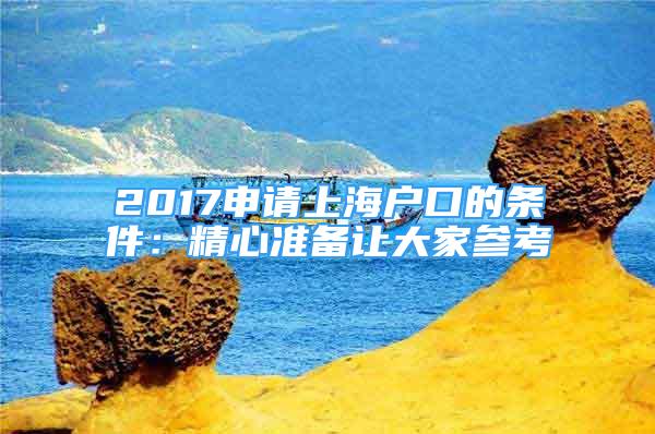 2017申請(qǐng)上海戶口的條件：精心準(zhǔn)備讓大家參考