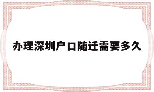 辦理深圳戶口隨遷需要多久(深圳戶口孩子隨遷要多久才能落戶) 大專入戶深圳