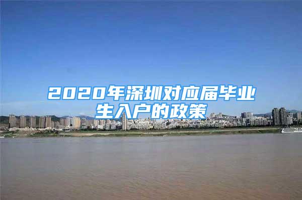 2020年深圳對(duì)應(yīng)屆畢業(yè)生入戶的政策