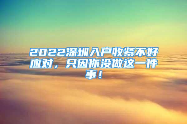 2022深圳入戶(hù)收緊不好應(yīng)對(duì)，只因你沒(méi)做這一件事！