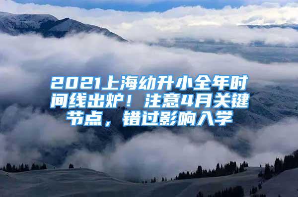 2021上海幼升小全年時(shí)間線出爐！注意4月關(guān)鍵節(jié)點(diǎn)，錯(cuò)過影響入學(xué)