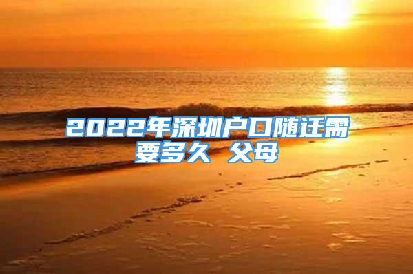 2022年深圳戶口隨遷需要多久 父母