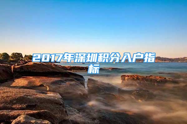 2017年深圳積分入戶指標(biāo)