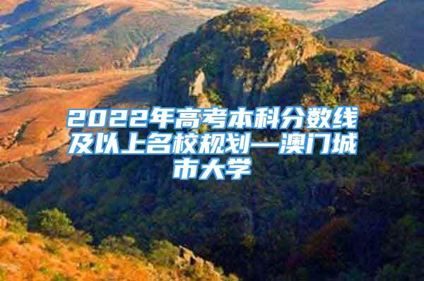 2022年高考本科分數(shù)線及以上名校規(guī)劃—澳門城市大學(xué)