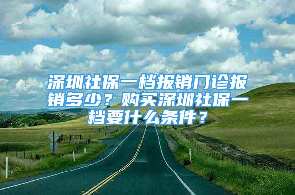 深圳社保一檔報銷門診報銷多少？購買深圳社保一檔要什么條件？