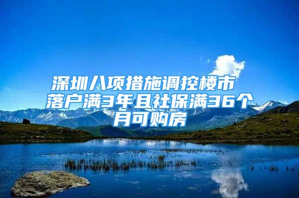 深圳八項措施調(diào)控樓市 落戶滿3年且社保滿36個月可購房