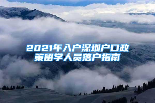 2021年入戶深圳戶口政策留學(xué)人員落戶指南