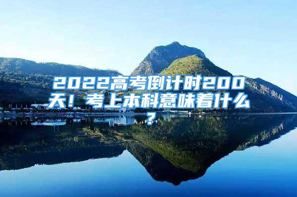 2022高考倒計時200天！考上本科意味著什么？