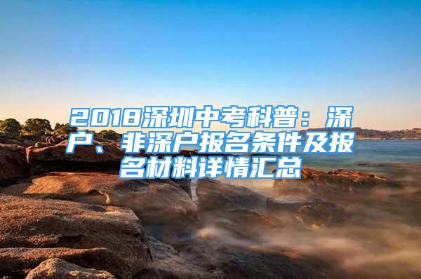 2018深圳中考科普：深戶、非深戶報(bào)名條件及報(bào)名材料詳情匯總