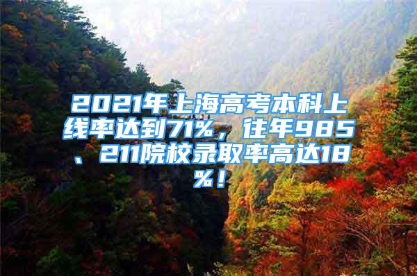 2021年上海高考本科上線率達(dá)到71%，往年985、211院校錄取率高達(dá)18%！