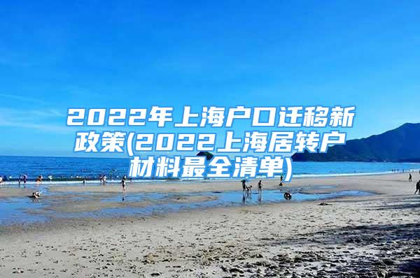 2022年上海戶口遷移新政策(2022上海居轉戶材料最全清單)