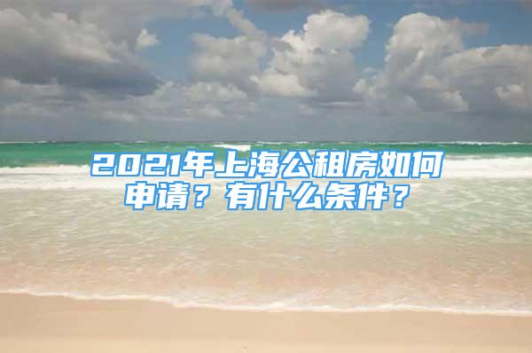 2021年上海公租房如何申請(qǐng)？有什么條件？