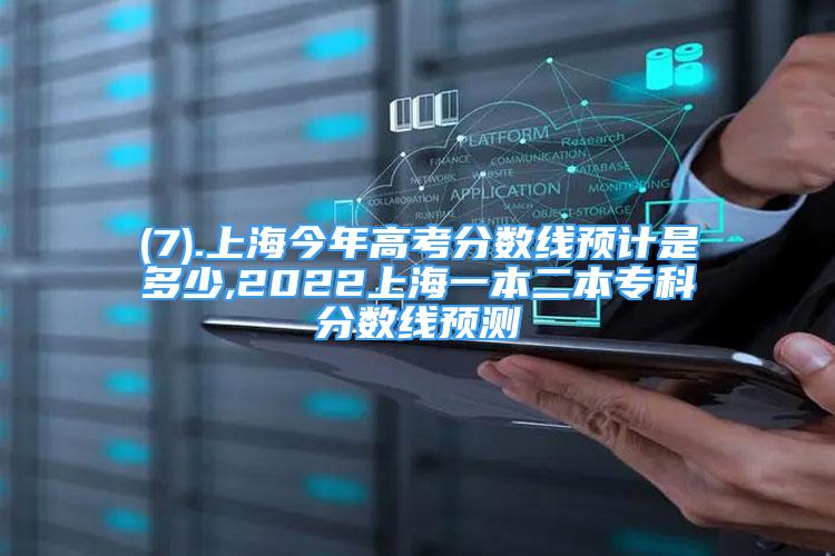 (7).上海今年高考分?jǐn)?shù)線預(yù)計(jì)是多少,2022上海一本二本?？品?jǐn)?shù)線預(yù)測(cè)