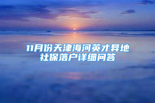 11月份天津海河英才異地社保落戶詳細問答