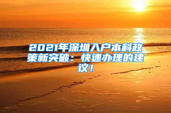 2021年深圳入戶本科政策新突破：快速辦理的建議！