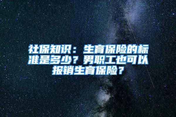 社保知識(shí)：生育保險(xiǎn)的標(biāo)準(zhǔn)是多少？男職工也可以報(bào)銷生育保險(xiǎn)？