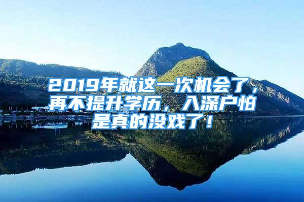 2019年就這一次機會了，再不提升學歷，入深戶怕是真的沒戲了！