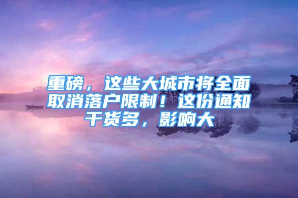 重磅，這些大城市將全面取消落戶限制！這份通知干貨多，影響大