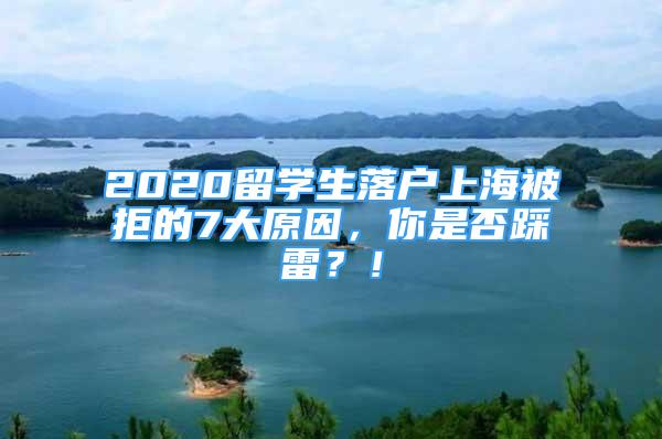 2020留學(xué)生落戶上海被拒的7大原因，你是否踩雷？！