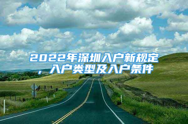 2022年深圳入戶(hù)新規(guī)定，入戶(hù)類(lèi)型及入戶(hù)條件