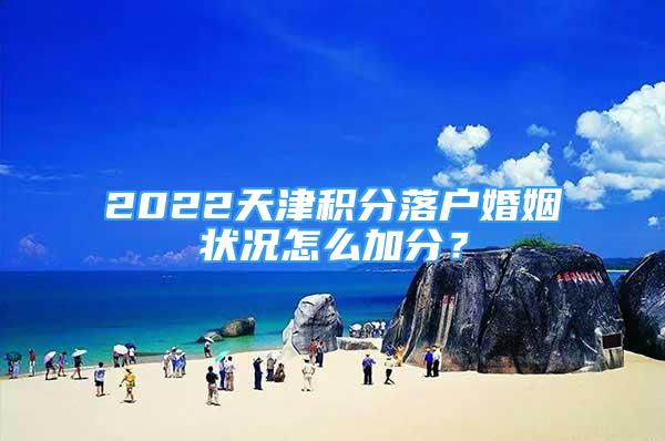 2022天津積分落戶婚姻狀況怎么加分？