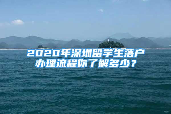 2020年深圳留學生落戶辦理流程你了解多少？