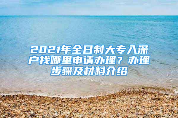 2021年全日制大專入深戶找哪里申請(qǐng)辦理？辦理步驟及材料介紹