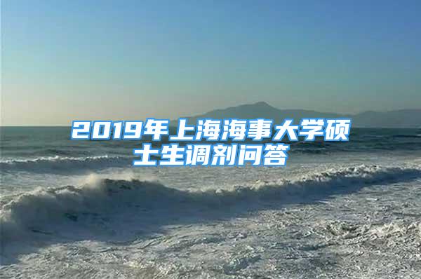 2019年上海海事大學(xué)碩士生調(diào)劑問答