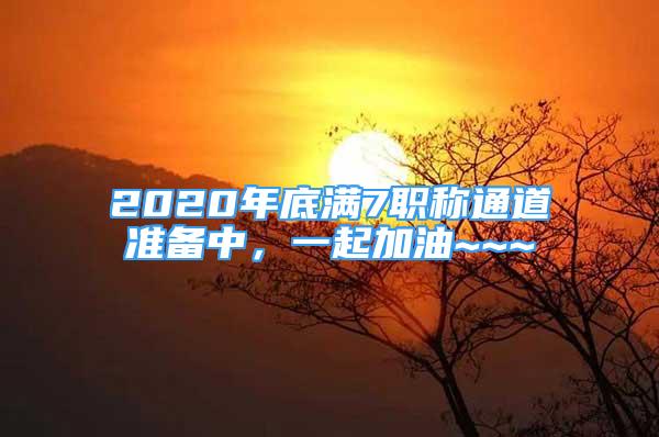 2020年底滿7職稱通道準(zhǔn)備中，一起加油~~~