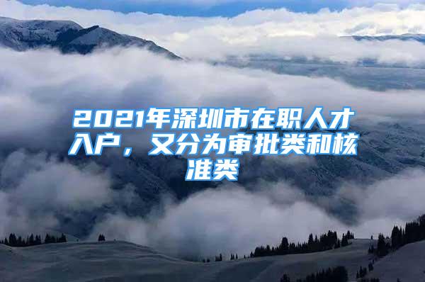 2021年深圳市在職人才入戶，又分為審批類和核準(zhǔn)類