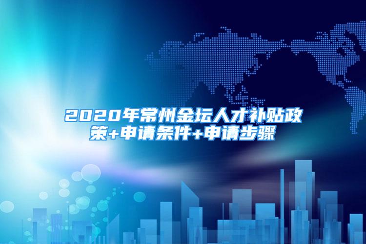 2020年常州金壇人才補貼政策+申請條件+申請步驟