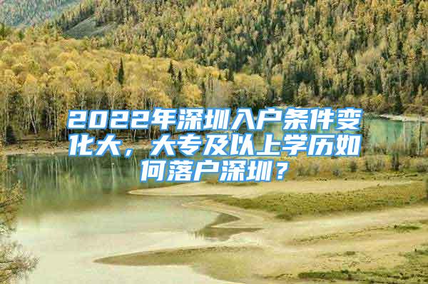 2022年深圳入戶條件變化大，大專及以上學(xué)歷如何落戶深圳？