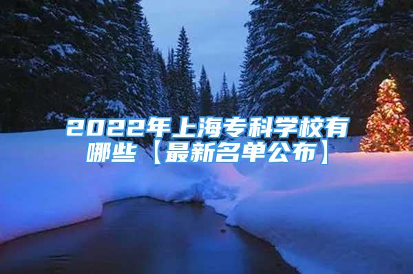 2022年上海?？茖W(xué)校有哪些【最新名單公布】