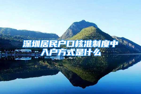 深圳居民戶口核準(zhǔn)制度中入戶方式是什么