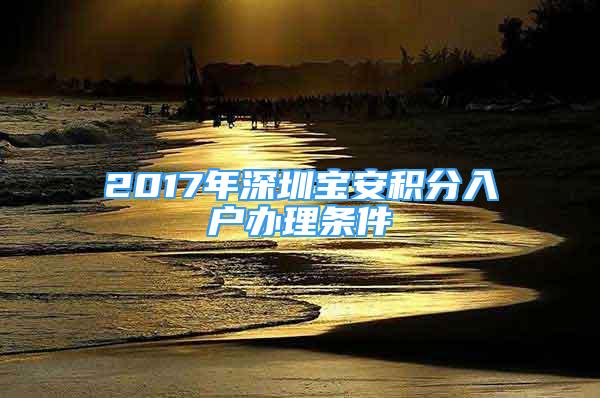 2017年深圳寶安積分入戶辦理條件